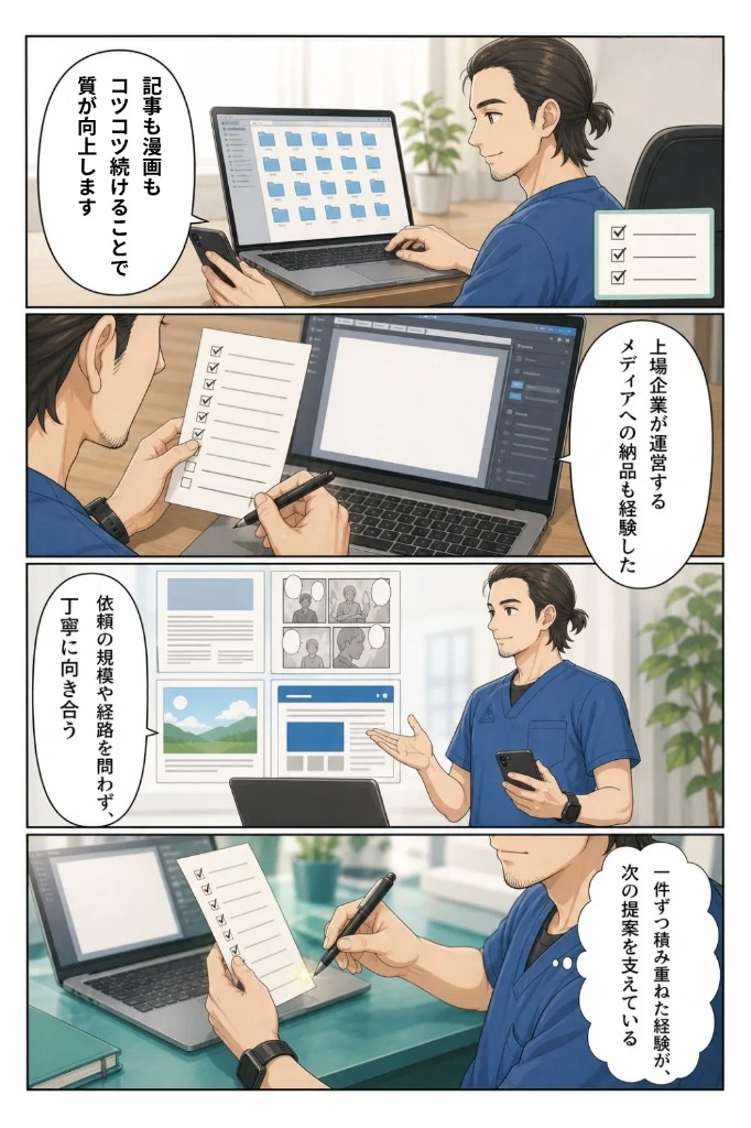 記事も漫画もコツコツ続けることで質が向上する。上場企業が運営するメディアへの納品も経験し、依頼の規模や経路を問わず丁寧に向き合う。一件ずつ積み重ねた経験が次の提案を支えている